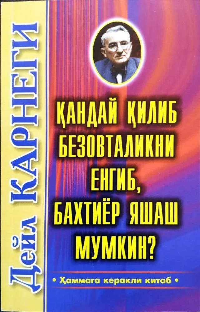 Deyl Karnegi: Qanday qilib bezovtalikni yengib, baxtiyor yashash mumkin?